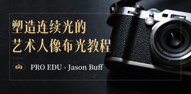 PRO EDU – Jason Buff 塑造连续光的艺术人像布光教程-15节课-中英字幕-旺铺专家