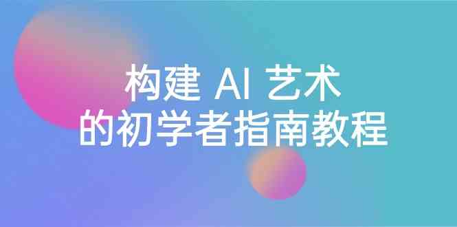 Stable Diffusion 101：构建 AI 艺术的初学者指南教程-16节课-中英字幕-旺铺专家
