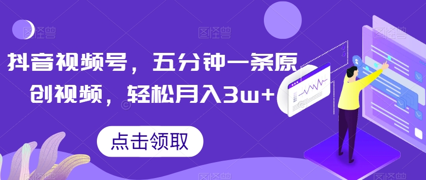 抖音视频号，五分钟一条原创视频，轻松月入3w+【独家秘诀，传授赚钱方法】【揭秘】-旺铺专家