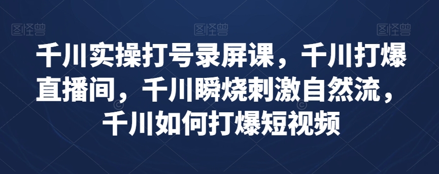 千川实操打号录屏课，千川打爆直播间，千川瞬烧刺激自然流，千川如何打爆短视频-旺铺专家