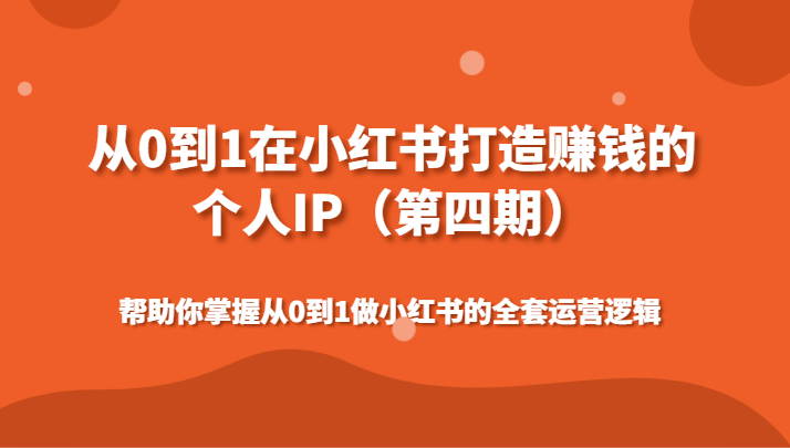 从0到1在小红书打造赚钱的个人IP（第四期）帮助你掌握从0到1做小红书的全套运营逻辑-旺铺专家