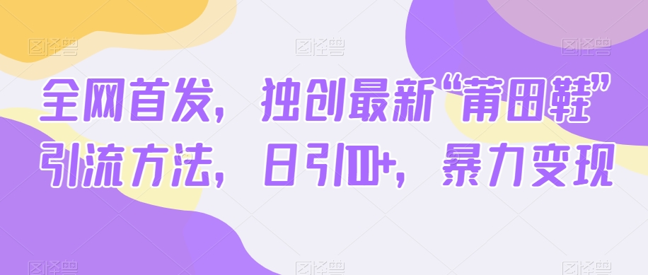 全网首发，独创最新“莆田鞋”引流方法，日引100+，暴力变现-旺铺专家