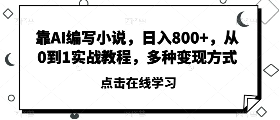 靠AI编写小说，日入800+，从0到1实战教程，多种变现方式【揭秘】-旺铺专家