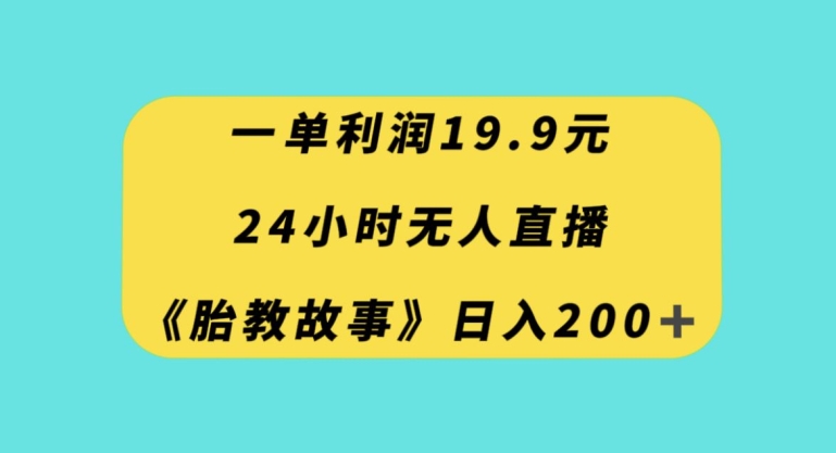 一单利润19.9，24小时无人直播胎教故事，每天轻松200+【揭秘】-旺铺专家