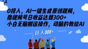 0投入，AI一键生成原创视频，撸视频号日收益达到300+小白无脑搬运操作，动脑的教给AI【揭秘】-旺铺专家