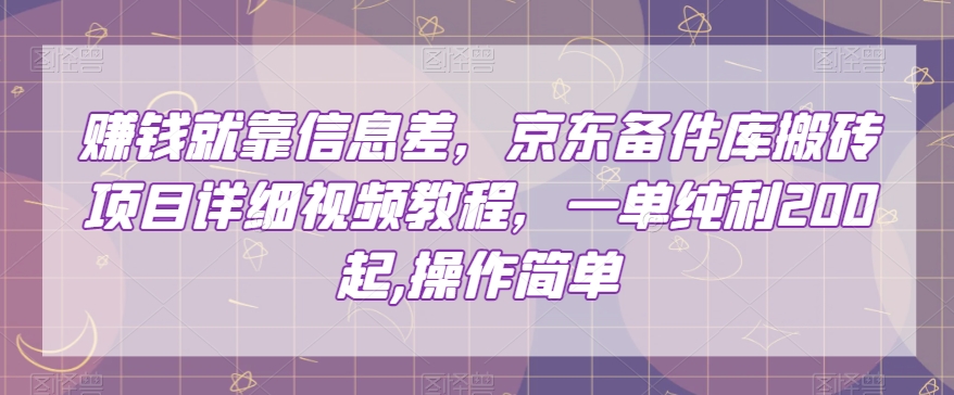 赚钱就靠信息差，京东备件库搬砖项目详细视频教程，一单纯利200，操作简单【揭秘】-旺铺专家