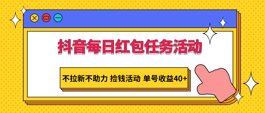 抖音每日红包任务活动，不拉新不助力 捡钱活动 单号收益40+-旺铺专家