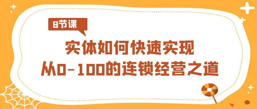 实体如何快速实现从0-100的连锁经营之道（8节视频课）-旺铺专家