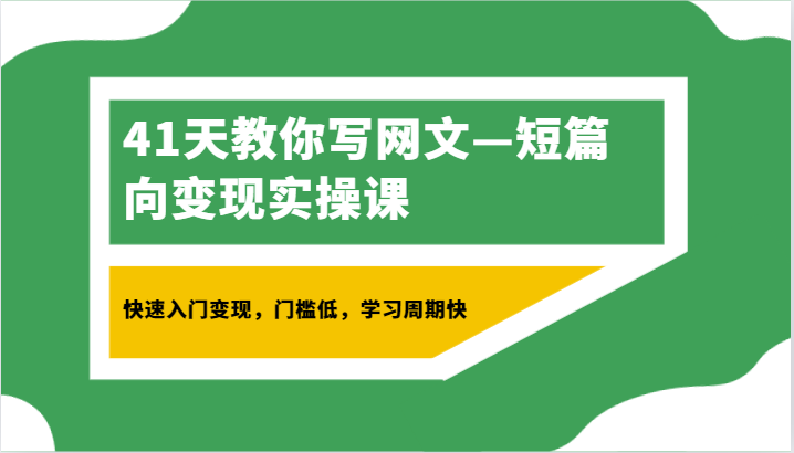 41天教你写网文—短篇向变现实操课，快速入门变现，门槛低，学习周期快-旺铺专家