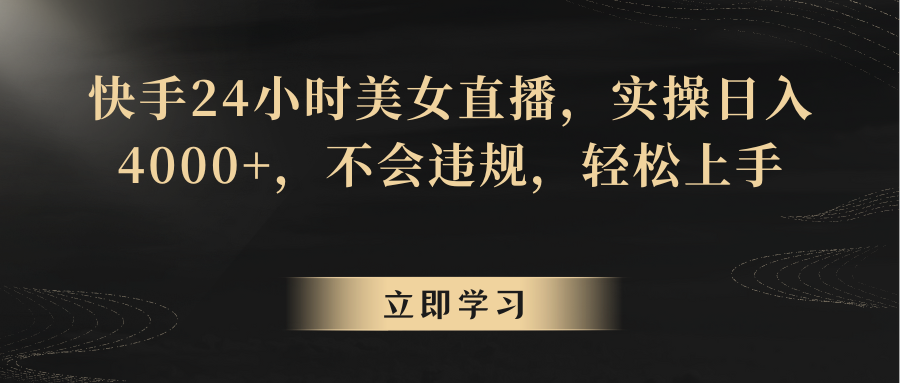 快手24小时美女直播，实操日入4000+，不会违规，轻松上手-旺铺专家