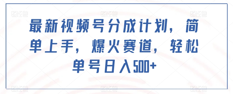 最新视频号分成计划，简单上手，爆火赛道，轻松单号日入500+-旺铺专家