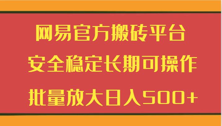 网易官方搬砖平台 安全稳定长期可操作  批量放大日入500+-旺铺专家