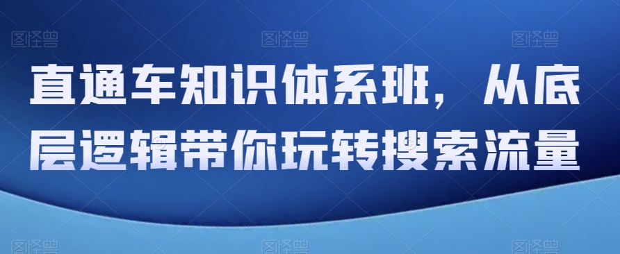 直通车知识体系班，从底层逻辑带你玩转搜索流量-旺铺专家