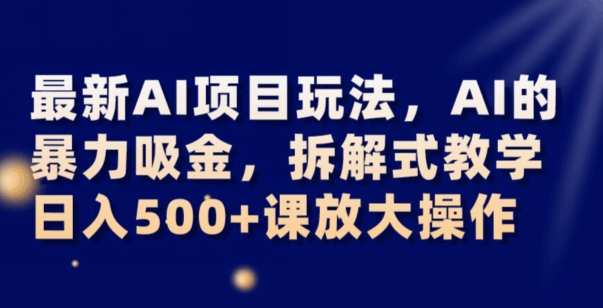 最新AI项目玩法，AI的暴力吸金，拆解式教学，日入500+可放大操作【揭秘】-旺铺专家