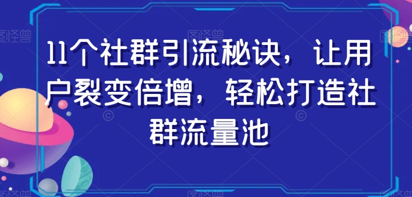 11个社群引流秘诀，让用户裂变倍增，轻松打造社群流量池-旺铺专家