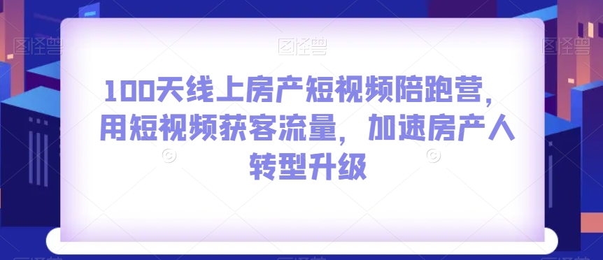 100天线上房产短视频陪跑营，用短视频获客流量，加速房产人转型升级-旺铺专家
