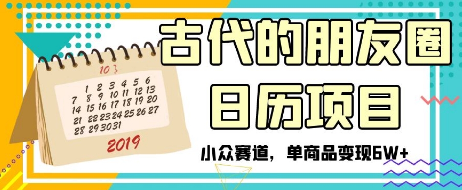 古代的朋友圈日历项目，小众赛道，单商品变现6W+【揭秘】-旺铺专家