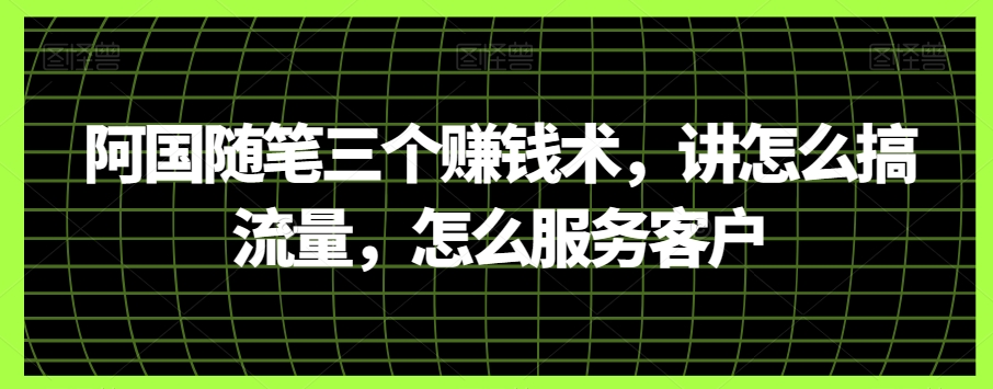 阿国随笔三个赚钱术，讲怎么搞流量，怎么服务客户-旺铺专家