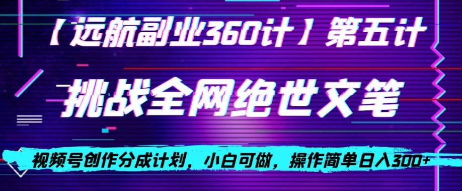 视频号创作分成之挑战全网绝世文笔，小白可做，操作简单日入300+【揭秘】-旺铺专家