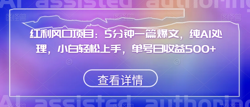 红利风口项目：5分钟一篇爆文，纯AI处理，小白轻松上手，单号日收益500+【揭秘】-旺铺专家