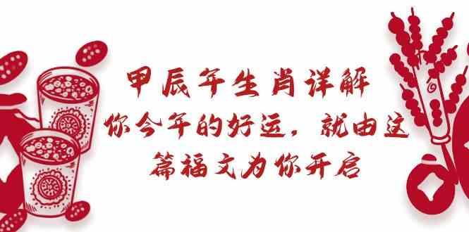 某公众号付费文章：甲辰年生肖详解: 你今年的好运，就由这篇福文为你开启！-旺铺专家