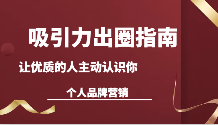 吸引力出圈指南-让优质的人主动认识你-个人品牌营销（13节课）-旺铺专家