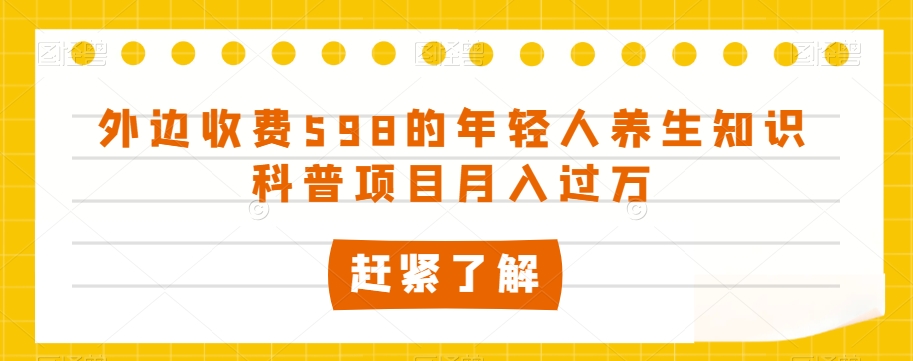 外边收费598的年轻人养生知识科普项目月入过万【揭秘】-旺铺专家