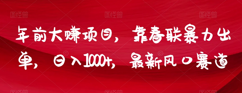 年前大赚项目，靠春联暴力出单，日入1000+，最新风口赛道【揭秘】-旺铺专家