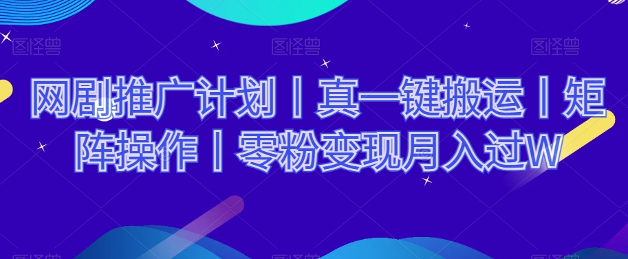 网剧推广计划丨真一键搬运丨矩阵操作丨零粉变现月入过W-旺铺专家