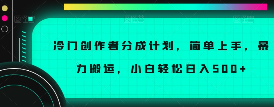 冷门创作者分成计划，简单上手，暴力搬运，小白轻松日入500+【揭秘】-旺铺专家