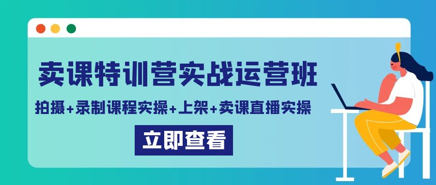 卖课特训营实战运营班：拍摄+录制课程实操+上架课程+卖课直播实操-旺铺专家