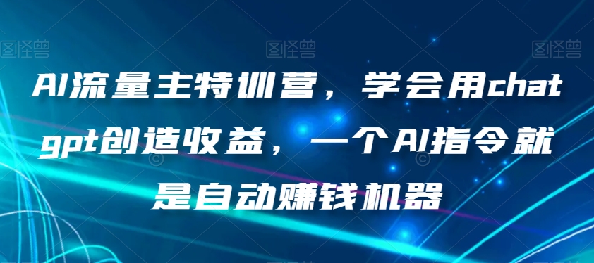 AI流量主特训营，学会用chatgpt创造收益，一个AI指令就是自动赚钱机器-旺铺专家