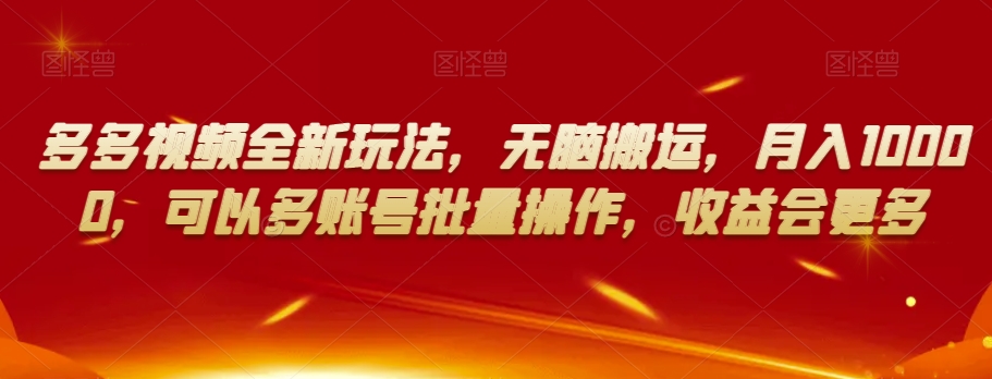 多多视频全新玩法，无脑搬运，月入10000，可以多账号批量操作，收益会更多【揭秘】-旺铺专家