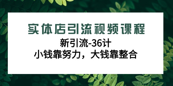 实体店引流视频课程，新引流-36计，小钱靠努力，大钱靠整合（48节课）-旺铺专家