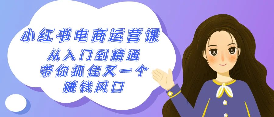 2024小红书电商运营课，从入门到精通，带你抓住又一个赚钱风口（50节课）-旺铺专家