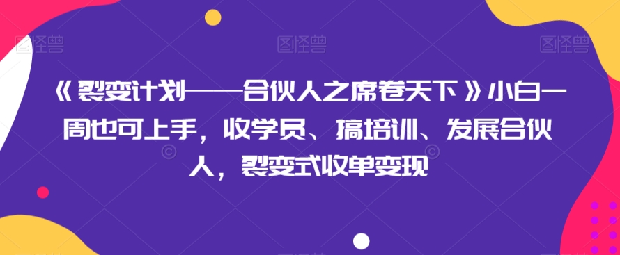 《裂变计划——合伙人之席卷天下》小白一周也可上手，收学员、搞培训、发展合伙人，裂变式收单变现-旺铺专家