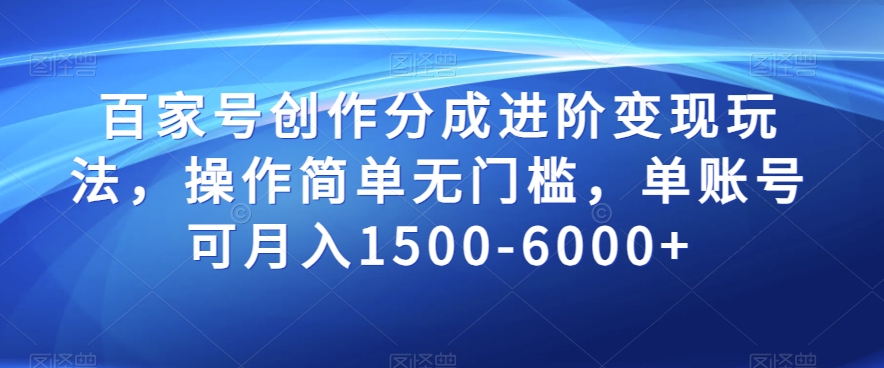 百家号创作分成进阶变现玩法，操作简单无门槛，单账号可月入1500-6000+【揭秘】-旺铺专家