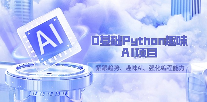 0基础Python趣味AI项目，紧跟趋势、趣味Al、强化编程能力（13节课）-旺铺专家