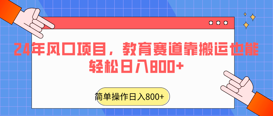 2024年风口项目，教育赛道靠搬运也能轻松日入800+-旺铺专家