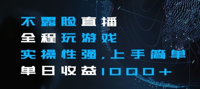 不露脸直播全程玩游戏，实操性强，上手简单，单日收益1000+【揭秘】-旺铺专家