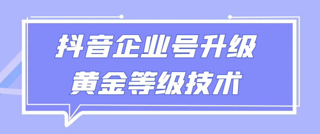 【全网首发】抖音企业号升级黄金等级技术，一单50到100元-旺铺专家