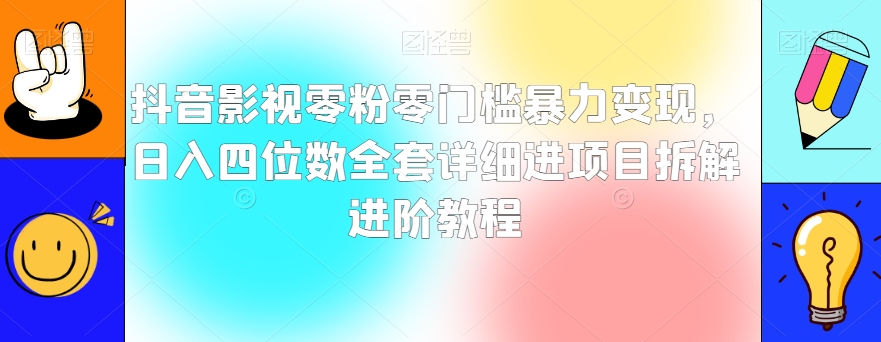 抖音影视零粉零门槛暴力变现，日入四位数全套详细进项目拆解进阶教程【揭秘】-旺铺专家