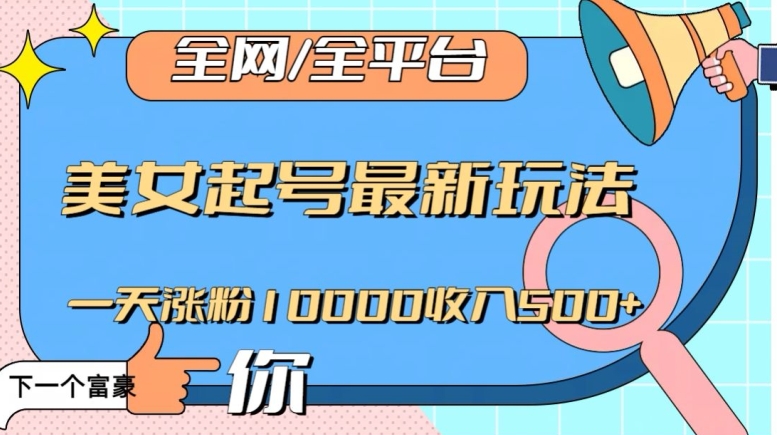 全网，全平台，美女起号最新玩法一天涨粉10000收入500+【揭秘】-旺铺专家
