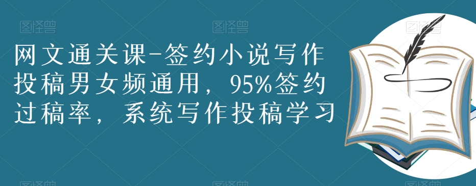 网文通关课-签约小说写作投稿男女频通用，95%签约过稿率，系统写作投稿学习-旺铺专家