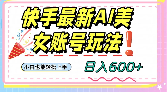 快手AI美女号最新玩法，日入600+小白级别教程【揭秘】-旺铺专家