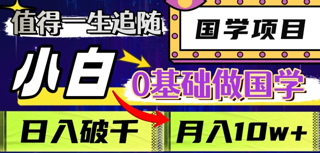 值得一生追随的国学项目，长期饭票，小白也可0基础做国学，日入3000，月入10W+【揭秘】-旺铺专家