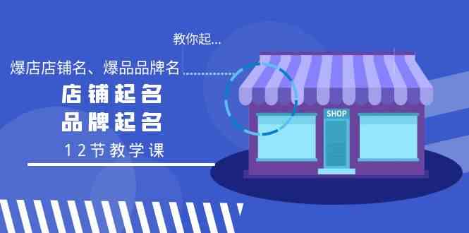 教你起“爆店店铺名、爆品品牌名”，店铺起名，品牌起名（12节教学课）-旺铺专家