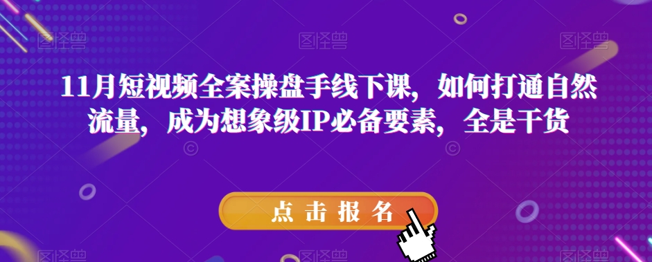 11月短视频全案操盘手线下课，如何打通自然流量，成为想象级IP必备要素，全是干货-旺铺专家