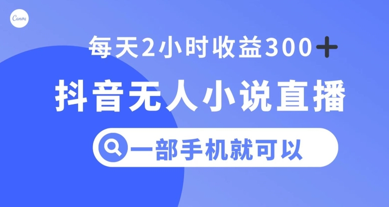 抖音无人小说直播，一部手机操作，日入300+【揭秘】-旺铺专家