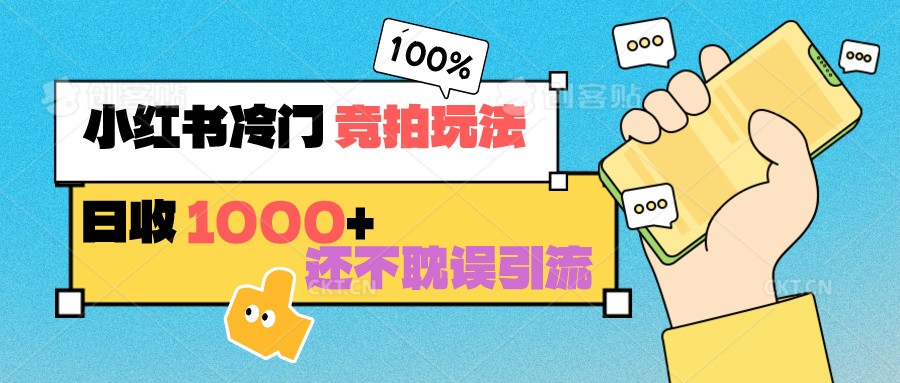 小红书冷门 竞拍玩法 日收1000+ 不耽误引流 可以做店铺 可以做私域-旺铺专家